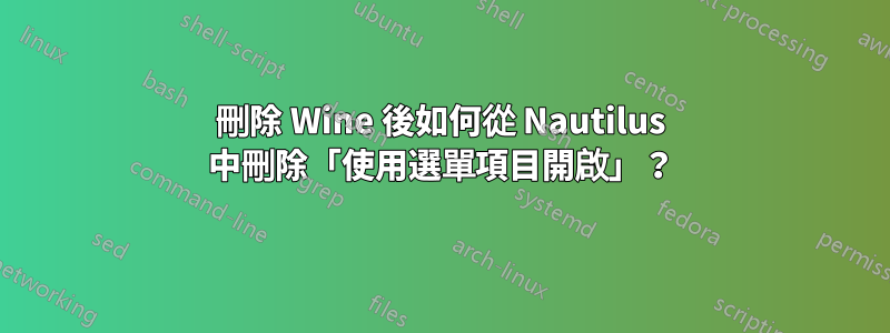 刪除 Wine 後如何從 Nautilus 中刪除「使用選單項目開啟」？