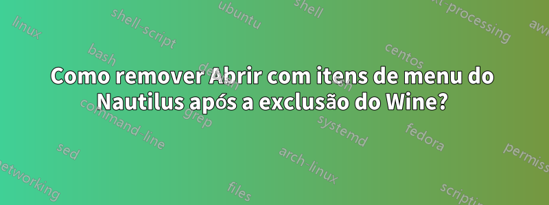 Como remover Abrir com itens de menu do Nautilus após a exclusão do Wine?