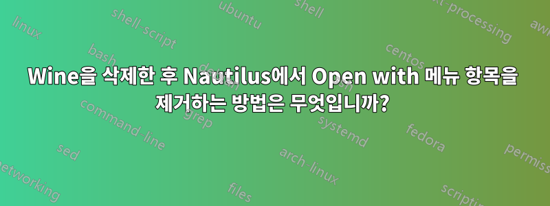 Wine을 삭제한 후 Nautilus에서 Open with 메뉴 항목을 제거하는 방법은 무엇입니까?