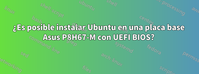 ¿Es posible instalar Ubuntu en una placa base Asus P8H67-M con UEFI BIOS?