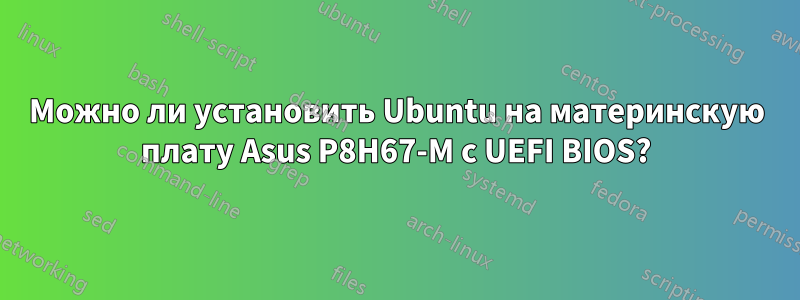 Можно ли установить Ubuntu на материнскую плату Asus P8H67-M с UEFI BIOS?