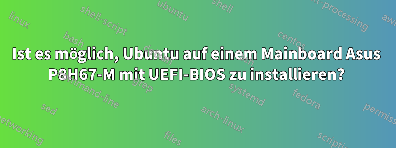 Ist es möglich, Ubuntu auf einem Mainboard Asus P8H67-M mit UEFI-BIOS zu installieren?