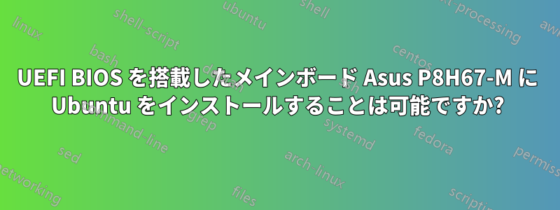 UEFI BIOS を搭載したメインボード Asus P8H67-M に Ubuntu をインストールすることは可能ですか?