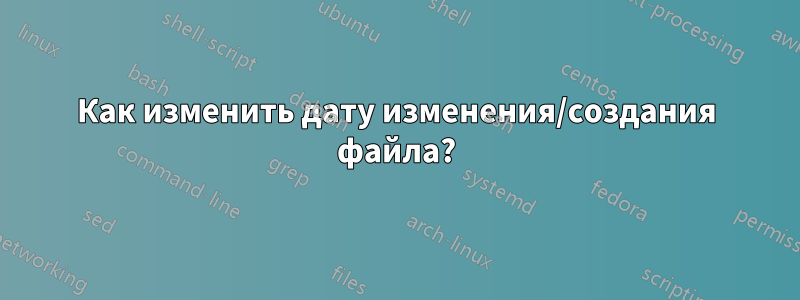 Как изменить дату изменения/создания файла?