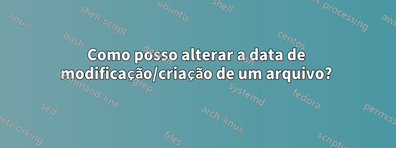 Como posso alterar a data de modificação/criação de um arquivo?