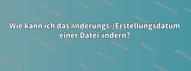 Wie kann ich das Änderungs-/Erstellungsdatum einer Datei ändern?