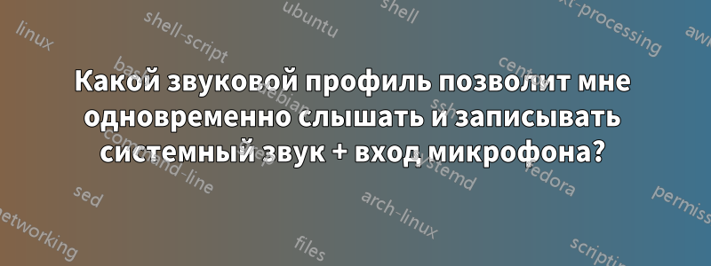 Какой звуковой профиль позволит мне одновременно слышать и записывать системный звук + вход микрофона?