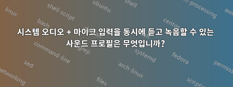 시스템 오디오 + 마이크 입력을 동시에 듣고 녹음할 수 있는 사운드 프로필은 무엇입니까?