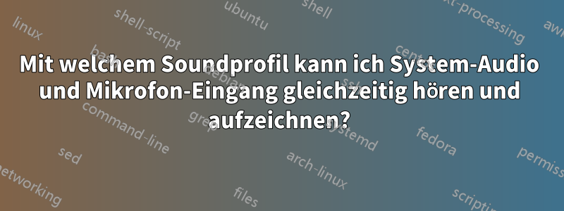 Mit welchem ​​Soundprofil kann ich System-Audio und Mikrofon-Eingang gleichzeitig hören und aufzeichnen?