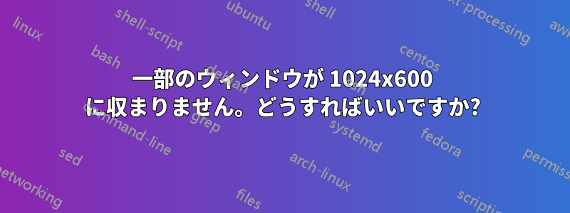 一部のウィンドウが 1024x600 に収まりません。どうすればいいですか?