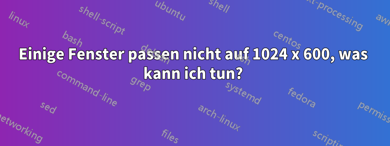 Einige Fenster passen nicht auf 1024 x 600, was kann ich tun?