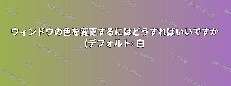 ウィンドウの色を変更するにはどうすればいいですか (デフォルト: 白)?