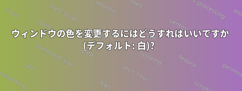 ウィンドウの色を変更するにはどうすればいいですか (デフォルト: 白)? 