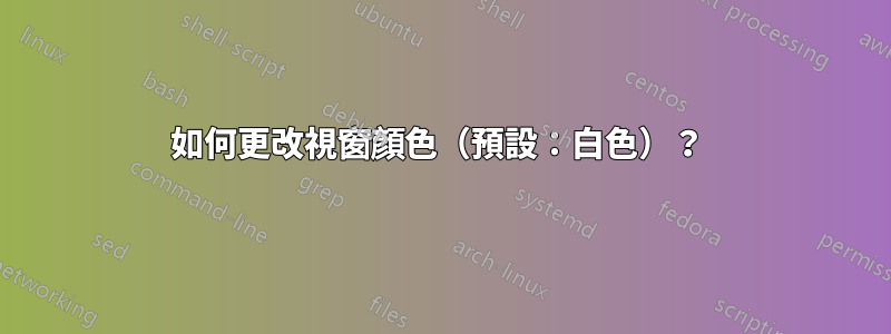 如何更改視窗顏色（預設：白色）？ 