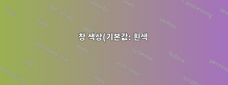 창 색상(기본값: 흰색)을 변경하는 방법은 무엇입니까?
