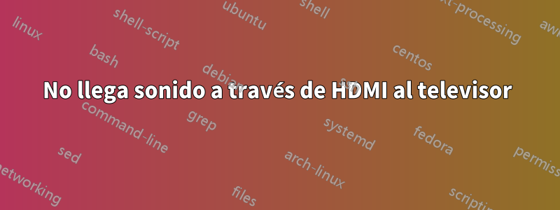 No llega sonido a través de HDMI al televisor