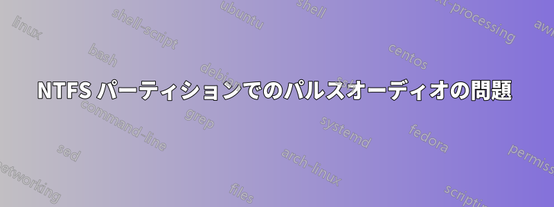 NTFS パーティションでのパルスオーディオの問題