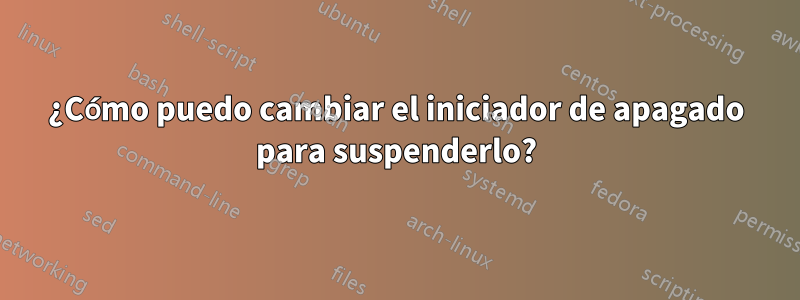 ¿Cómo puedo cambiar el iniciador de apagado para suspenderlo?