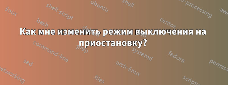 Как мне изменить режим выключения на приостановку?