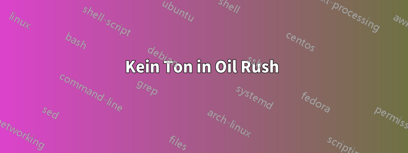 Kein Ton in Oil Rush