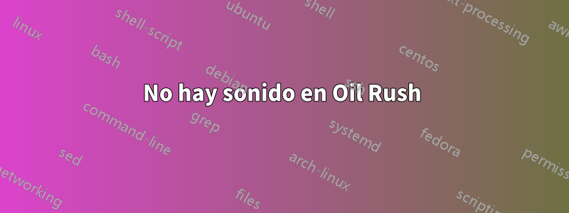 No hay sonido en Oil Rush