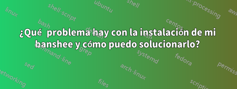 ¿Qué problema hay con la instalación de mi banshee y cómo puedo solucionarlo?