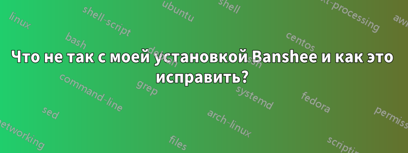 Что не так с моей установкой Banshee и как это исправить?