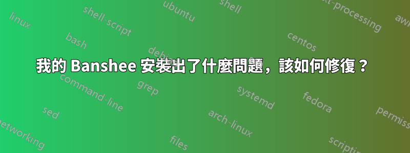 我的 Banshee 安裝出了什麼問題，該如何修復？