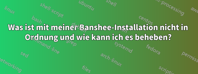 Was ist mit meiner Banshee-Installation nicht in Ordnung und wie kann ich es beheben?