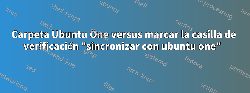 Carpeta Ubuntu One versus marcar la casilla de verificación "sincronizar con ubuntu one"