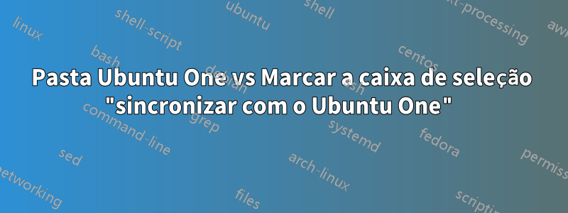 Pasta Ubuntu One vs Marcar a caixa de seleção "sincronizar com o Ubuntu One"