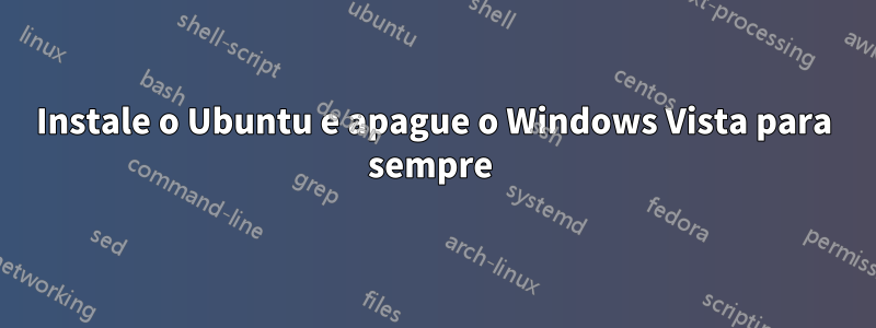 Instale o Ubuntu e apague o Windows Vista para sempre 