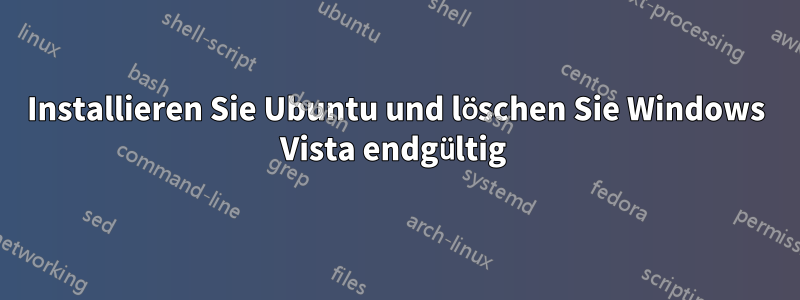 Installieren Sie Ubuntu und löschen Sie Windows Vista endgültig 