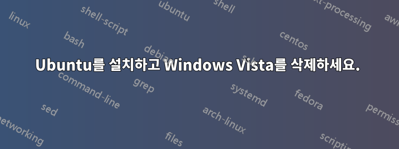 Ubuntu를 설치하고 Windows Vista를 삭제하세요.