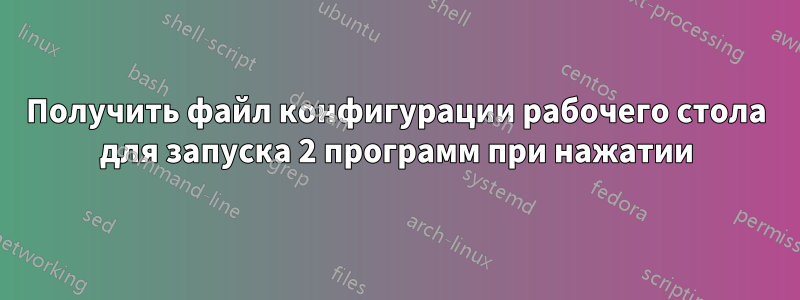 Получить файл конфигурации рабочего стола для запуска 2 программ при нажатии