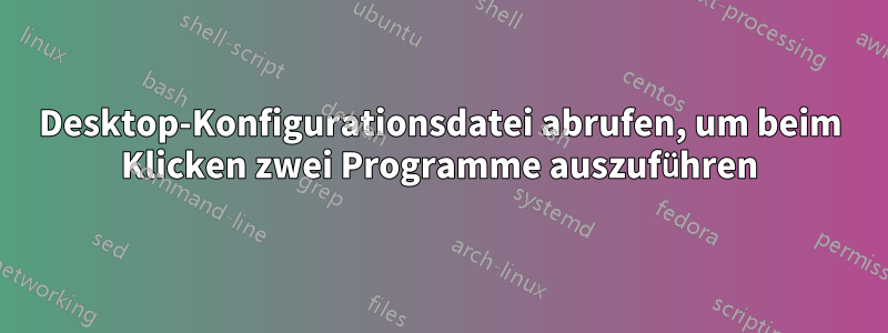 Desktop-Konfigurationsdatei abrufen, um beim Klicken zwei Programme auszuführen