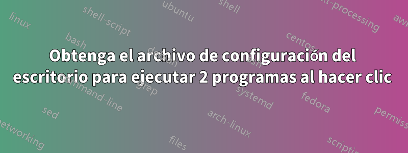 Obtenga el archivo de configuración del escritorio para ejecutar 2 programas al hacer clic