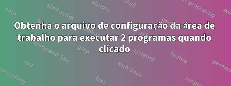 Obtenha o arquivo de configuração da área de trabalho para executar 2 programas quando clicado