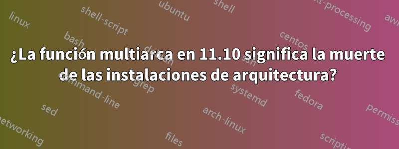 ¿La función multiarca en 11.10 significa la muerte de las instalaciones de arquitectura?