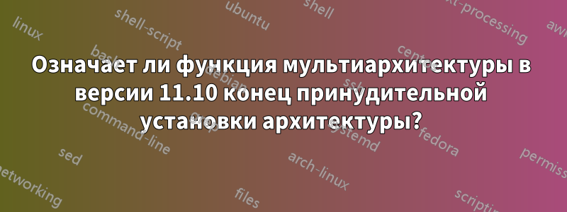 Означает ли функция мультиархитектуры в версии 11.10 конец принудительной установки архитектуры?