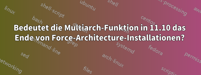 Bedeutet die Multiarch-Funktion in 11.10 das Ende von Force-Architecture-Installationen?