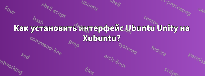 Как установить интерфейс Ubuntu Unity на Xubuntu?