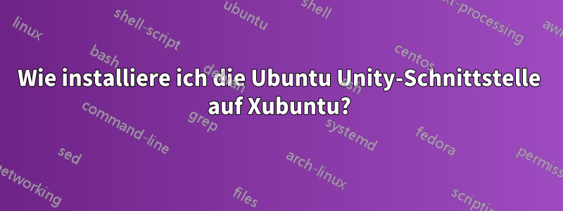 Wie installiere ich die Ubuntu Unity-Schnittstelle auf Xubuntu?