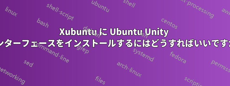 Xubuntu に Ubuntu Unity インターフェースをインストールするにはどうすればいいですか?