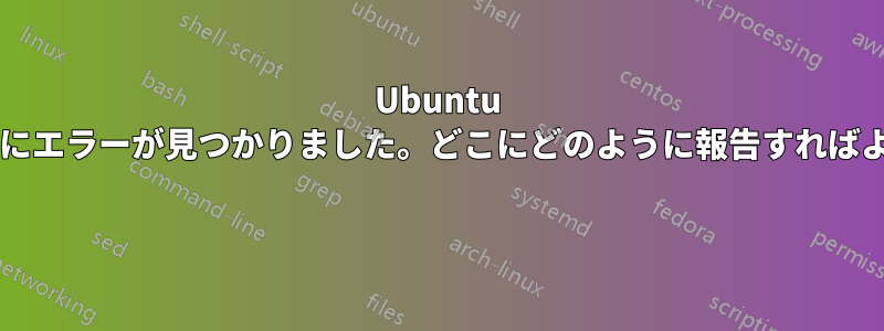 Ubuntu のフォントにエラーが見つかりました。どこにどのように報告すればよいですか? 