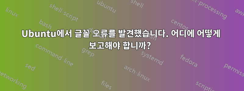 Ubuntu에서 글꼴 오류를 발견했습니다. 어디에 어떻게 보고해야 합니까? 