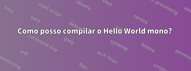 Como posso compilar o Hello World mono?