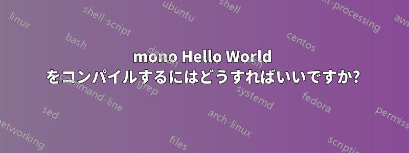 mono Hello World をコンパイルするにはどうすればいいですか?