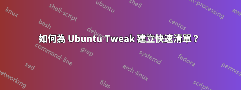 如何為 Ubuntu Tweak 建立快速清單？