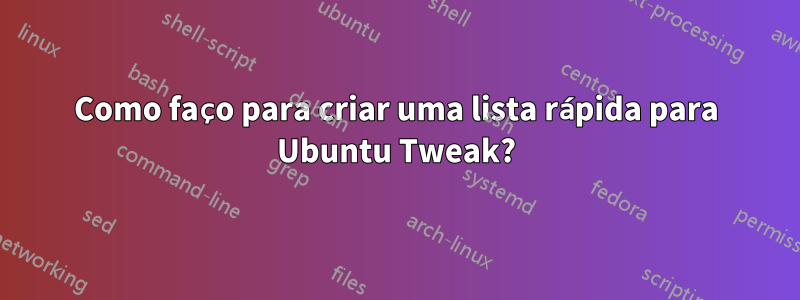 Como faço para criar uma lista rápida para Ubuntu Tweak?